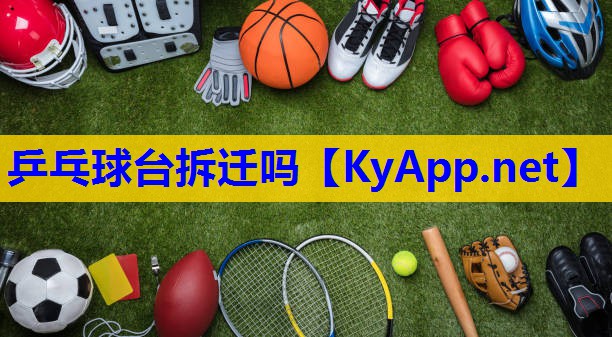 乒乓球台拆迁吗 乒乓球台拆迁吗