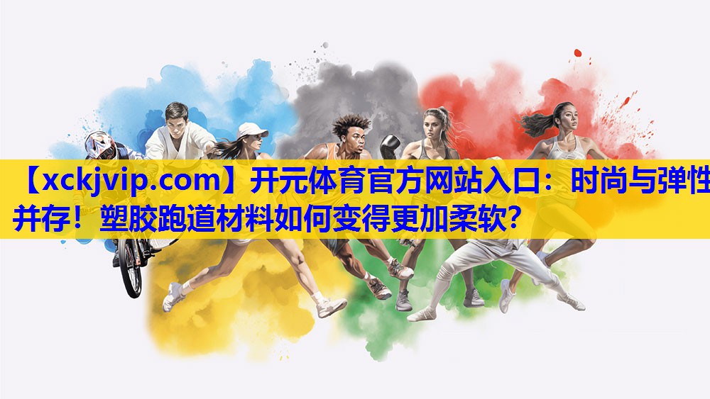 时尚与弹性并存!塑胶跑道材料如何变得更加柔软? 时尚与弹性并存!塑胶跑道材料如何变得更加柔软?