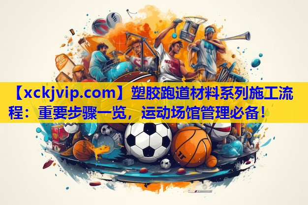 塑胶跑道材料系列施工流程:重要步骤一览,运动场馆管理必备! 塑胶跑道材料系列施工流程:重要步骤一览,运动场馆管理必备!