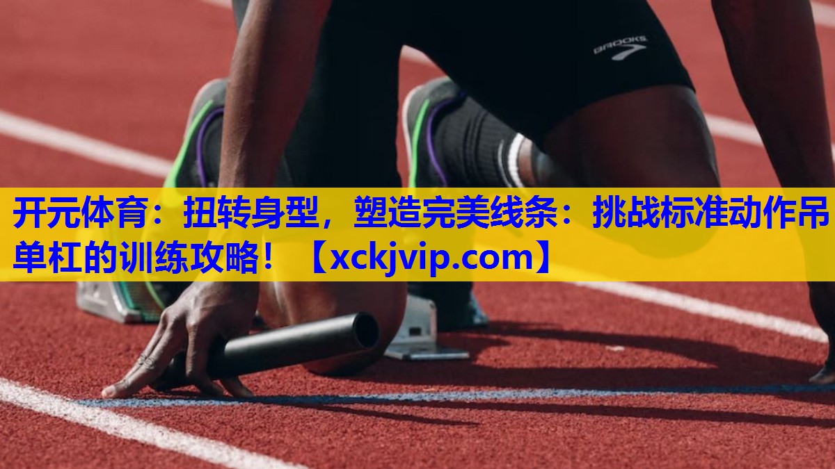 扭转身型，塑造完美线条：挑战标准动作吊单杠的训练攻略！